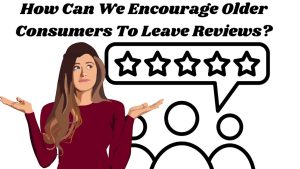 How Can We Encourage Older Consumers To Leave Reviews?